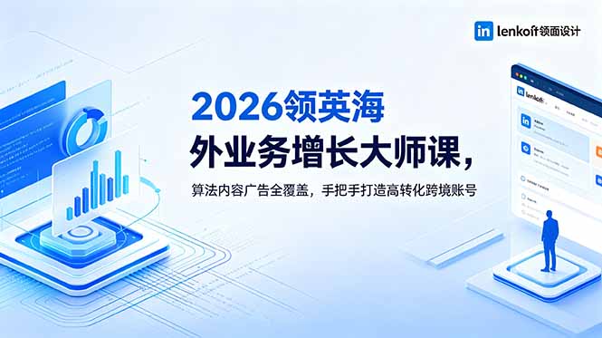 2026 领英海外业务增长大师课,算法内容广告全覆盖,手把手打造高转化跨境账号-小行网创