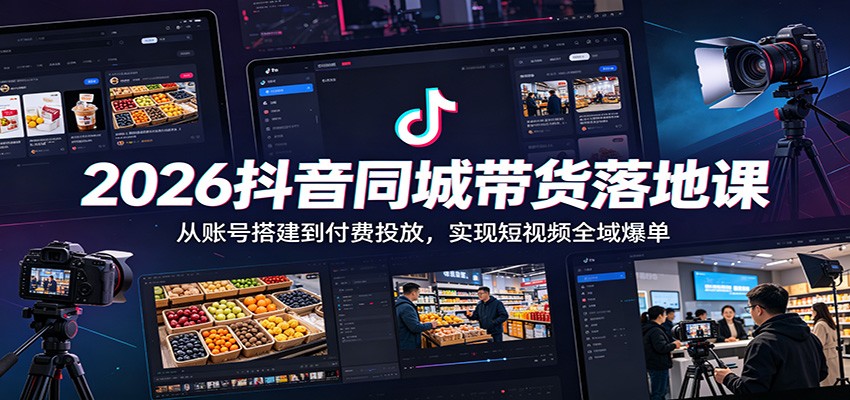 2026抖音同城带货落地课：从账号搭建到付费投放，实现短视频全域爆单-小行网创