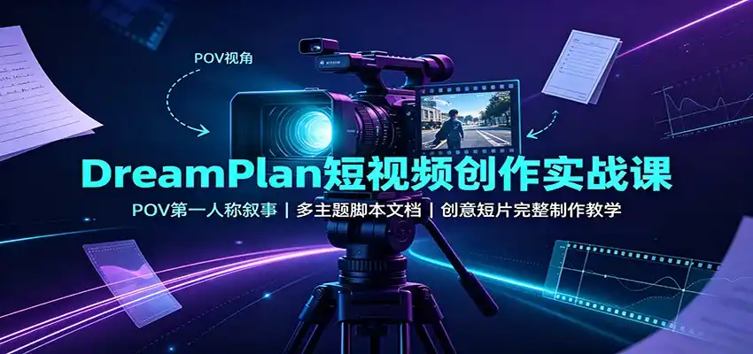 DreamPlan短视频创作实战课:POV第一人称叙事,多主题脚本文档,创意短片完整制作教学-小行网创