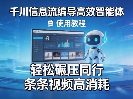 千川信息流编导高效智能体+使用教程，轻松碾压同行，实现条条视频高消耗-小行网创