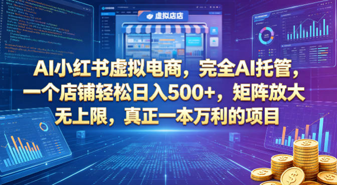 AI小红书虚拟电商，完全AI托管，一个店铺轻松日入500+，矩阵放大无上限，真正一本万利的项目【揭秘】-小行网创