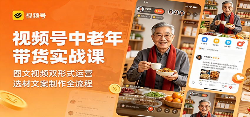 视频号中老年带货实战课:图文视频双形式运营,选材文案制作全流程-小行网创