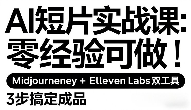 AI短片实战课：零经验可做，Midjourney+ElevenLabs双工具，3步搞定成品-小行网创