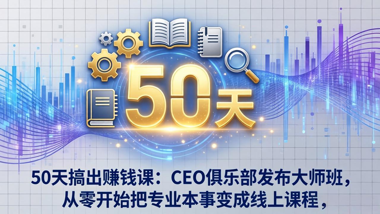 50天搞出赚钱课：CEO俱乐部发布大师班，从零开始把专业本事变成线上课程-小行网创