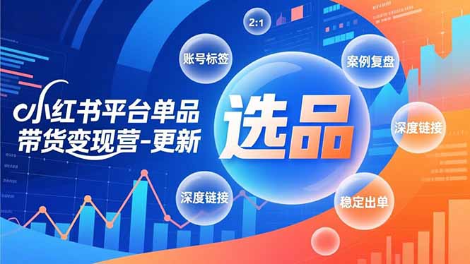 小红书平台单品带货变现营-更新，极致选品、账号标签、案例复盘，深度链接，快速启动稳定出单-小行网创