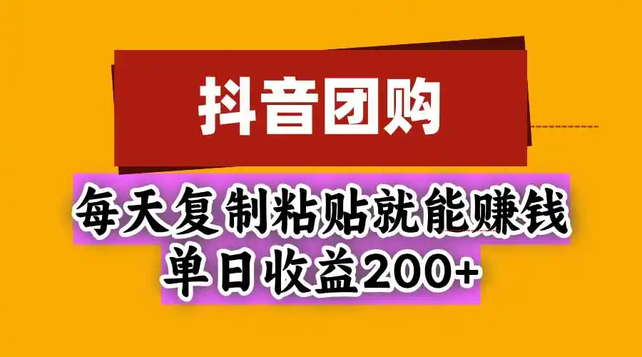 抖音团购,每天复制粘贴就能赚钱,单日收益200+-小行网创