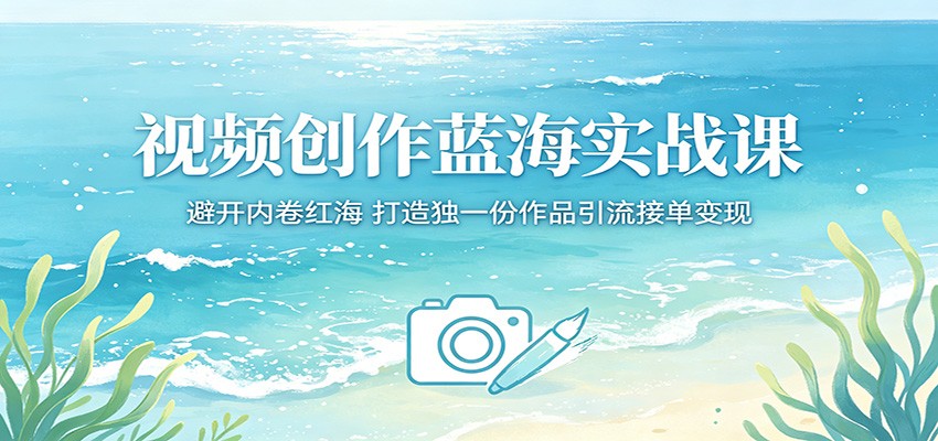 视频创作蓝海实战课:避开内卷红海,打造独一份作品引流接单变现-小行网创