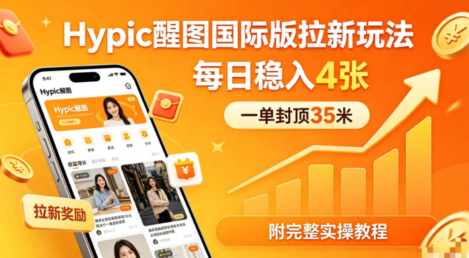 一单封顶35米，实测Hypic醒图国际版拉新玩法，每日稳入4张(附完整实操教程)-小行网创
