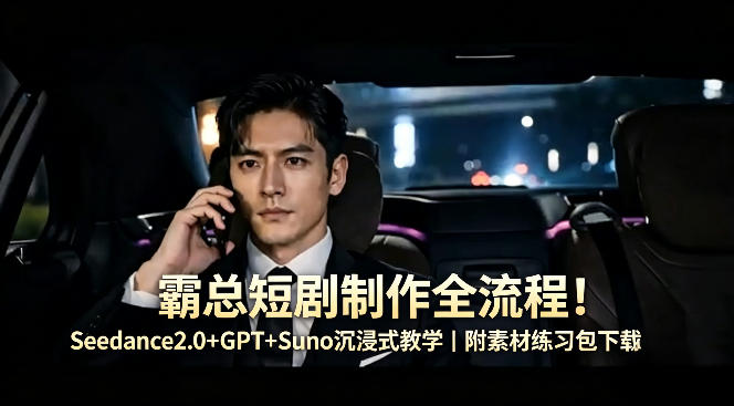 霸总短剧制作全流程！Seedance2.0+GPT+Suno沉浸式教学｜附素材练习包下载-小行网创