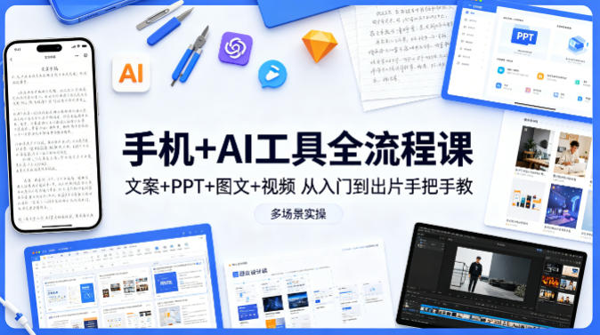 手机+AI工具全流程课，文案+PPT+图文+视频，从入门到出片手把手教，多场景实操-小行网创