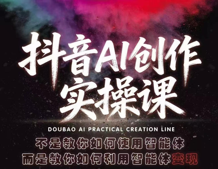 抖音AI创作实操课,不是教你如何使用智能体而是教你如何利用智能体变现(更新5月)-小行网创