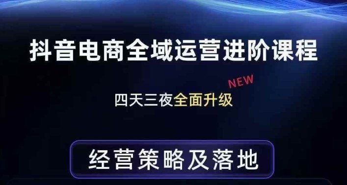 抖音电商全域运营进阶课程,经营策略及落地,全链路拆解直击底层逻辑-小行网创