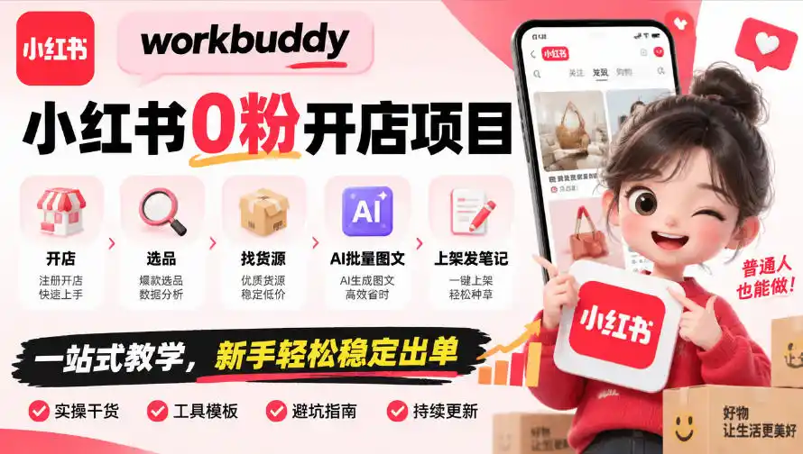 workbuddy小红书0粉开店项目，开店、选品、找货源、AI批量图文、上架发笔记一站式教学，新手轻松稳定出单-小行网创