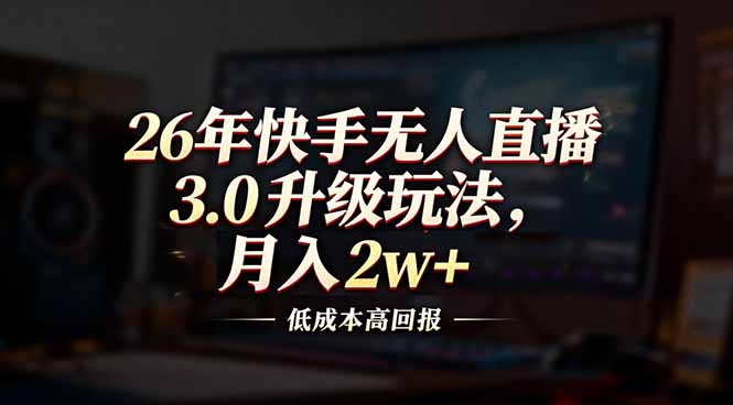 26年快手无人直播3.0升级玩法，低成本高回报，月入2w+-小行网创