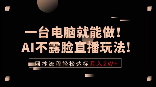 一台电脑就能做!AI不露脸直播玩法,照抄流程轻松达标月入2W+-小行网创