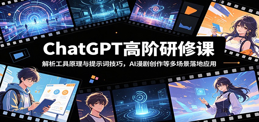 ChatGPT高阶研修课：解析工具原理与提示词技巧，AI漫剧创作等多场景落地应用-小行网创