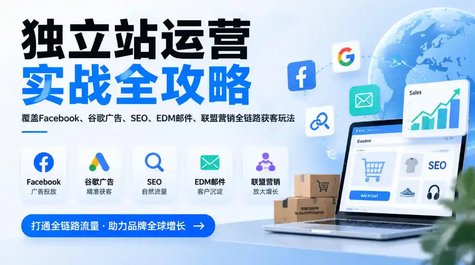 独立站运营实战全攻略,覆盖Facebook、谷歌广告、SEO、EDM邮件、联盟营销全链路获客玩法(更新2026)-小行网创