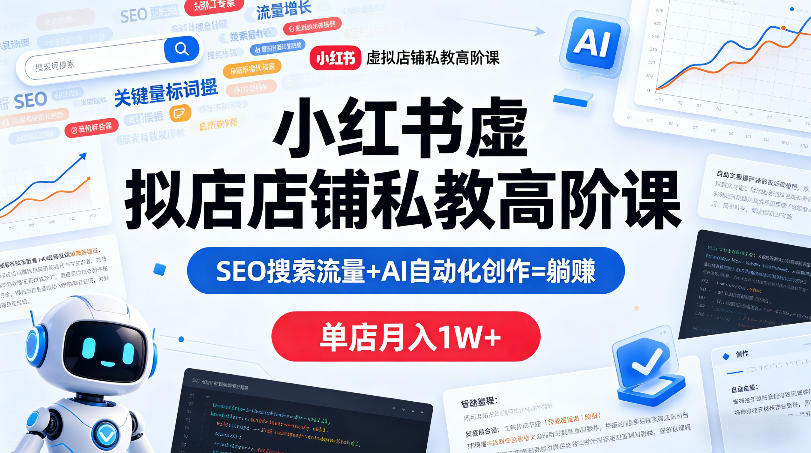 小红书虚拟店铺私教高阶课，SEO搜索流量+AI自动化创作=躺賺，单店月入1W+-小行网创