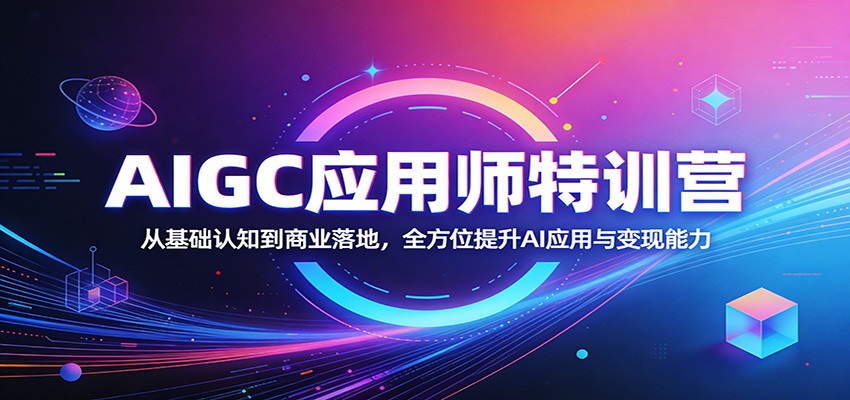 AIGC应用师特训营：从基础认知到商业落地，全方位提升AI应用与变现能力-小行网创