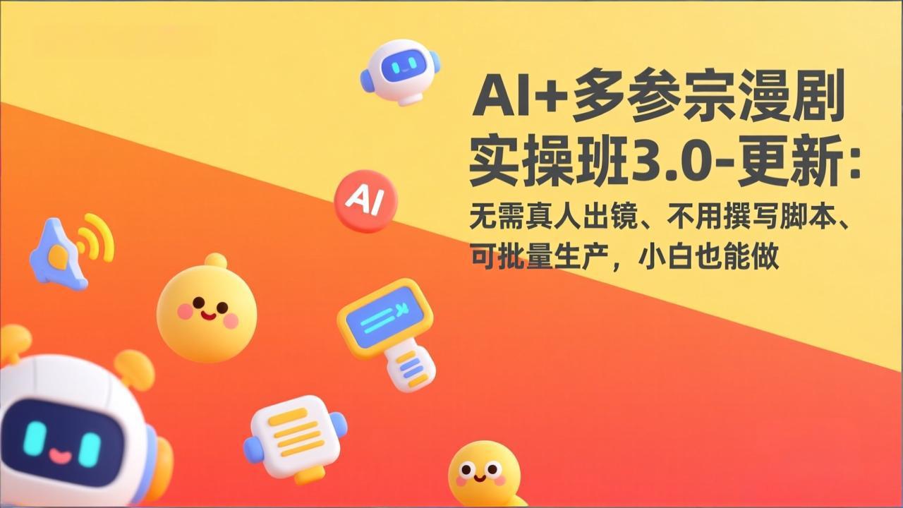 AI+多参宗漫剧实操班3.0-更新:无需真人出镜、不用撰写脚本、可批量生产,小白也能做-小行网创