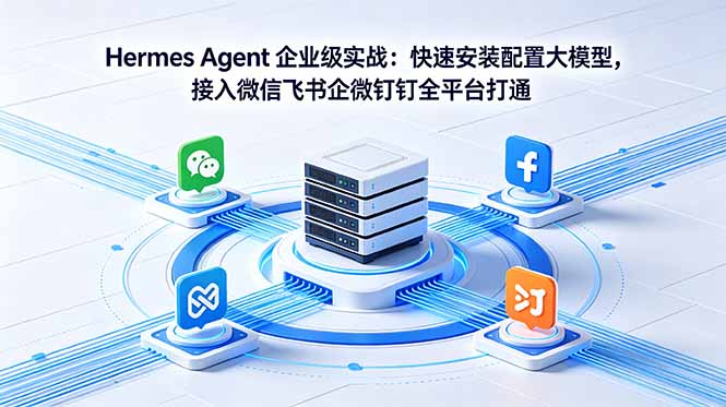 Hermes Agent 企业级实战：快速安装配置大模型，接入微信飞书企微钉钉全平台打通-小行网创