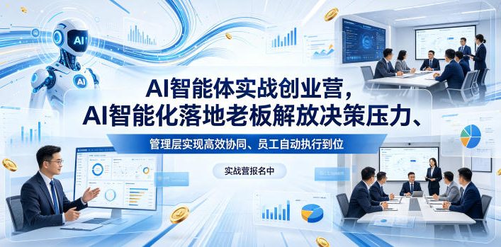 AI智能体实战创业营26年4月23-25号线下课，AI智能化落地老板解放决策压力、管理层实现高效协同、员工自动执行到位-小行网创