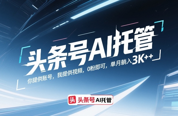 头条号AI托管，你提供账号，我提供视频，0粉即可，单月躺入3k+【揭秘】-小行网创