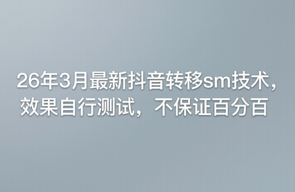 26年3月最新抖音转移sm技术，效果自行测试，不保证百分百-小行网创
