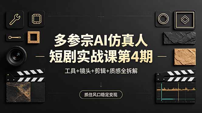 多参宗AI仿真人短剧实战课第4期，工具+镜头+剪辑+质感全拆解，抓住风口稳定变现-小行网创