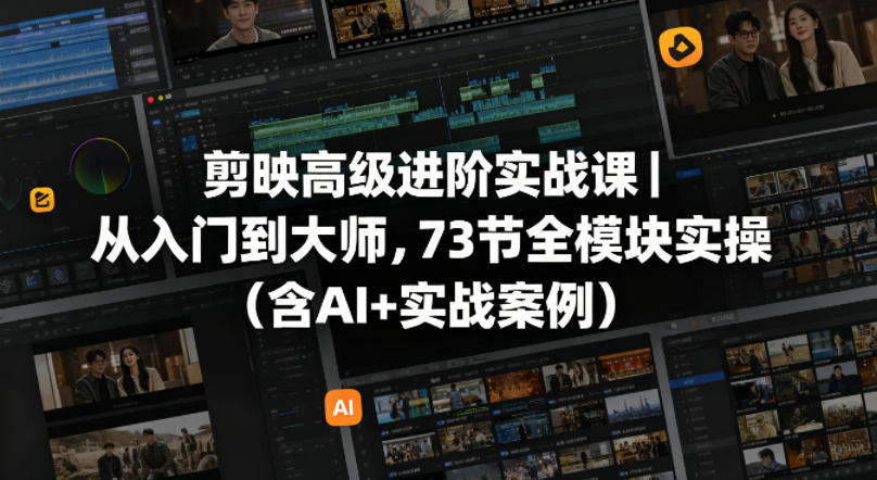 剪映高级进阶实战课｜从入门到大师，73节全模块实操(含AI+实战案例)-小行网创