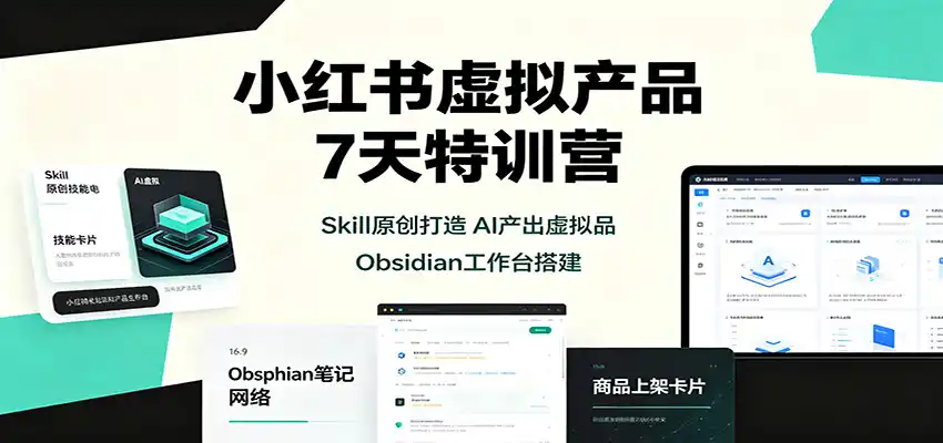 小红书虚拟产品7天特训营:Skill原创打造,AI产出虚拟品,Obsidian工作台搭建-小行网创