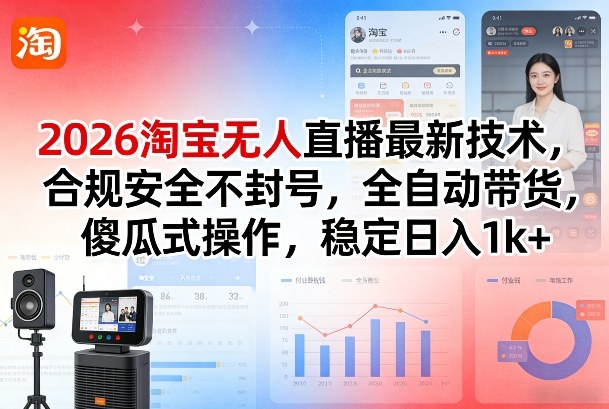 2026淘宝无人直播最新技术，合规安全不封号，全自动带货，傻瓜式操作，稳定日入1k+【揭秘】-小行网创