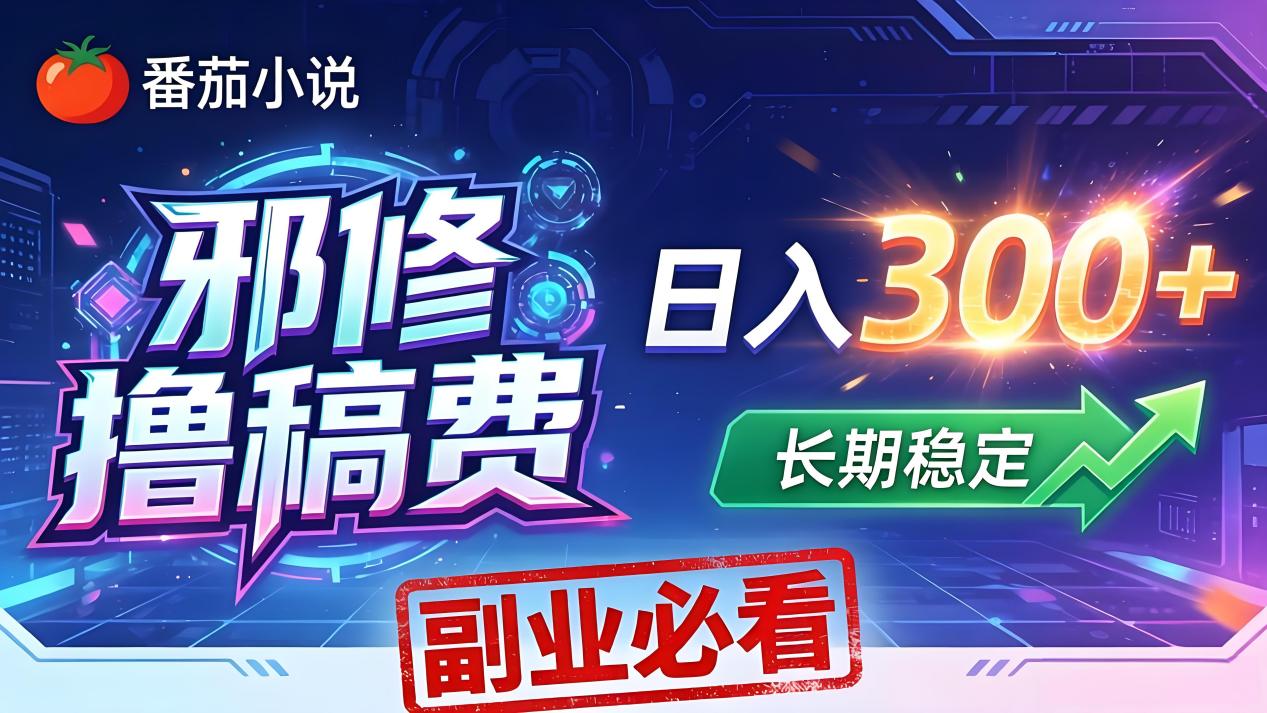 番茄邪修撸稿费，日入300+，每天 20 分钟！0 门槛躺赚，小白副业首选！-小行网创