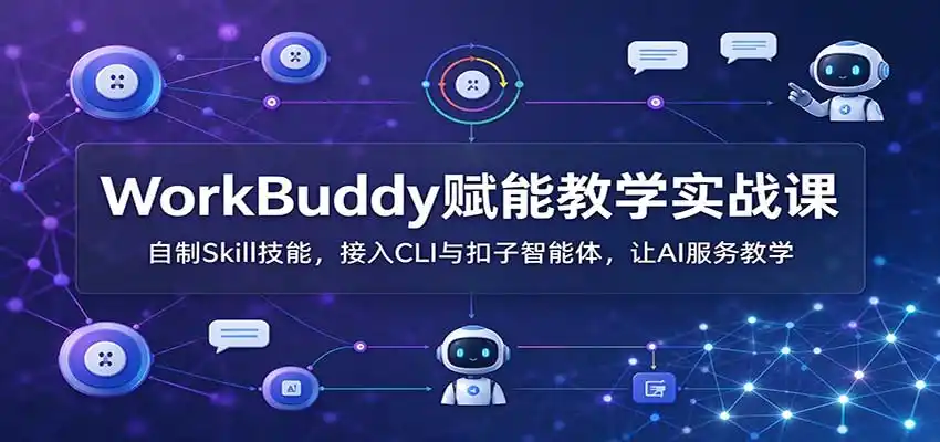 WorkBuddy赋能教学实战课：自制Skill技能，接入CLI与扣子智能体，让AI服务教学-小行网创