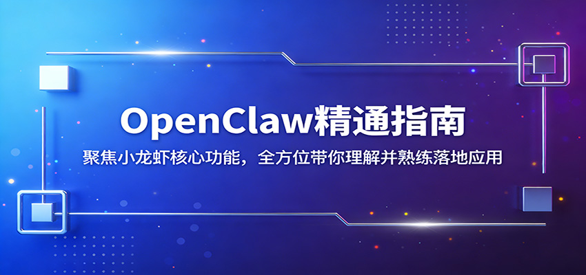 OpenClaw精通指南：聚焦小龙虾核心功能，全方位带你理解并熟练落地应用-小行网创