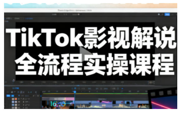 TikTok影视解说全流程实操,手把手教你打造TK爆款解说视频-小行网创