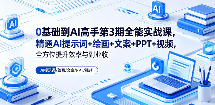 0基础到AI高手第3期全能实战课,精通AI提示词+绘画+文案+PPT+视频,全方位提升效率与副业收益-小行网创