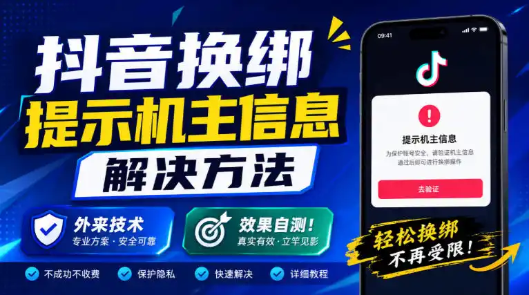 抖音换绑提示机主信息解决方法，外来技术，效果自测！-小行网创