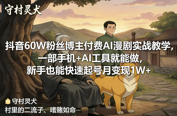 抖音60W粉丝博主付费AI漫剧实战教学，一部手机+AI工具就能做，新手也能快速起号月变现1W+-小行网创