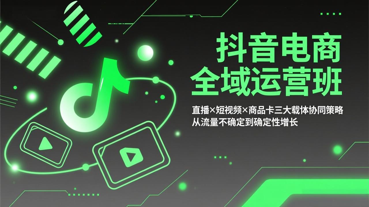 抖音电商全域运营班：直播×短视频×商品卡三大载体协同策略，从流量不确定到确定性增长-小行网创