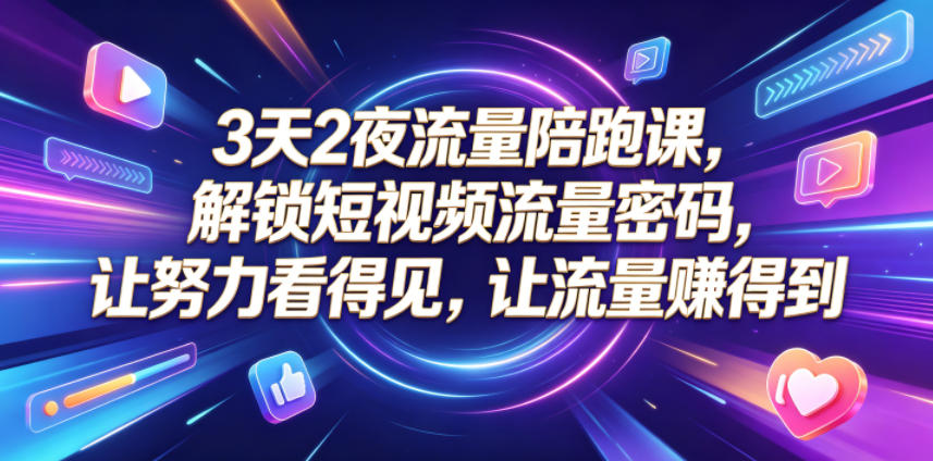 3天2夜流量陪跑课,解锁短视频流量密码,让努力看得见,让流量賺得到-小行网创