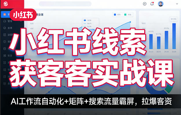 小红书线索获客实战课,AI工作流自动化+矩阵+搜索流量霸屏,拉爆客资-小行网创