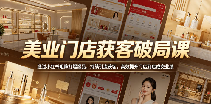 美业门店获客破局课,通过小红书矩阵打爆爆品,持续引流获客,高效提升门店到店成交业绩-小行网创