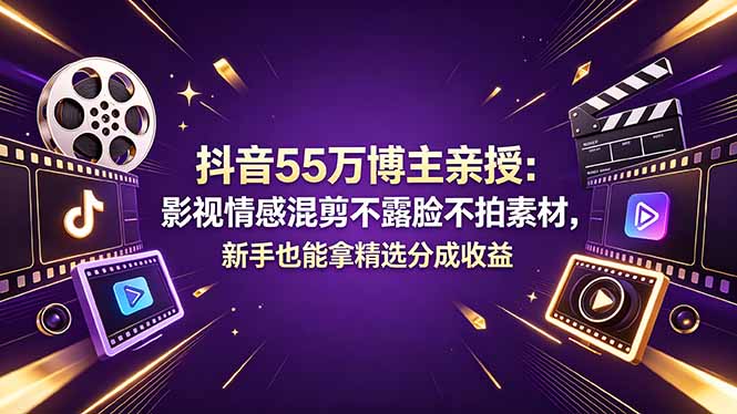 抖音55万博主亲授：影视情感混剪不露脸不拍素材，新手也能拿精选分成收益-小行网创