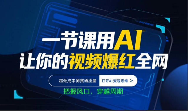 一节课用AI让你的视频爆红全网，超低成本测赛道流量，打开AI变现思维，把握风口，穿越周期-小行网创