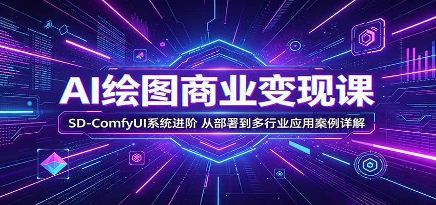 AI绘图商业变现课：SD-ComfyUI系统进阶，从部署到多行业应用案例详解-小行网创