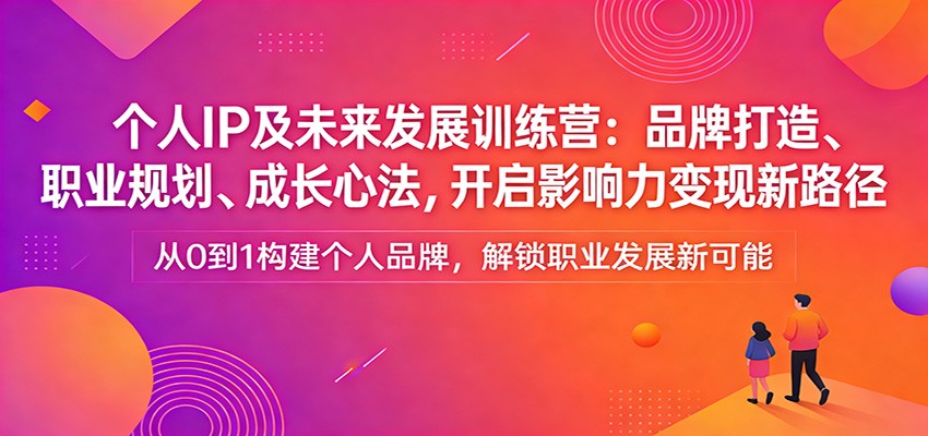 个人IP及未来发展训练营：品牌打造、职业规划、成长心法，开启影响力变现新路径-小行网创