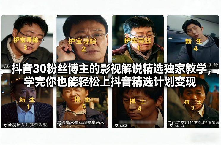抖音30粉丝博主的影视解说精选独家教学，学完你也能轻松上抖音精选计划变现-小行网创