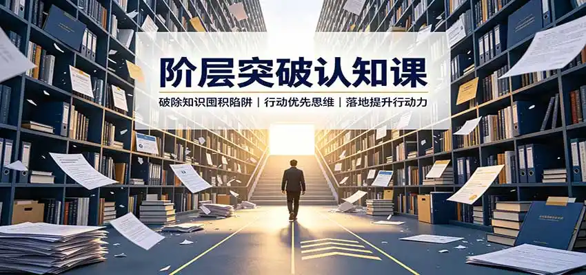 阶层突破认知课：破除知识囤积陷阱，行动优先思维，落地提升行动力-小行网创