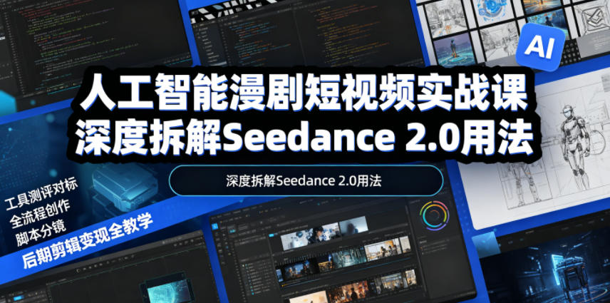人工智能漫剧短视频实战课,深度拆解Seedance 2.0用法,工具测评对标+全流程创作+脚本分镜+后期剪辑变现全教学-小行网创